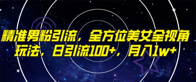精准男粉引流，全方位美女全视角玩法，日引流100+，月入1w网创吧-网创项目资源站-副业项目-创业项目-搞钱项目恒杨云站