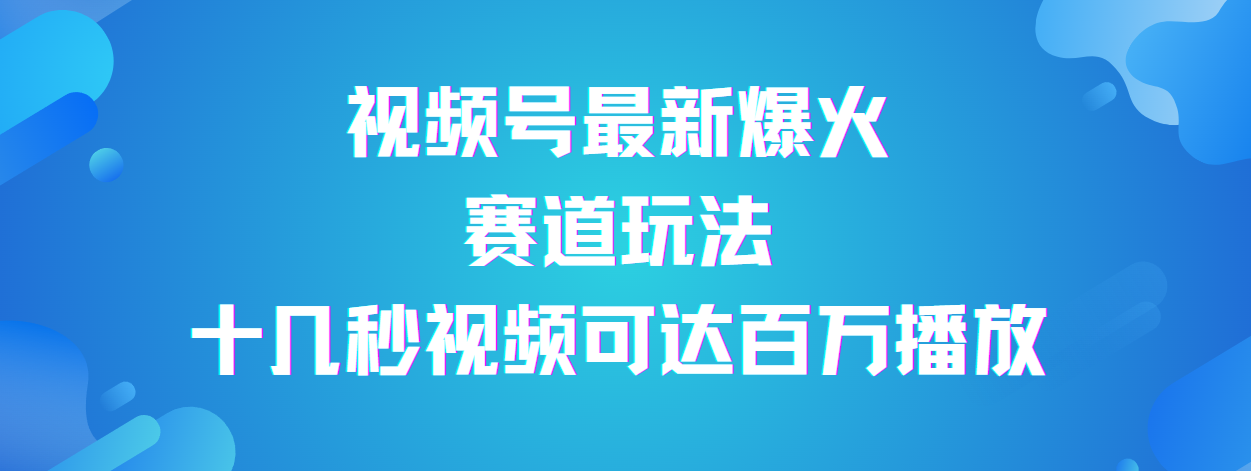 视频号最新爆火赛道玩法，流量巨大，视频制作简单，轻松月入数万网创吧-网创项目资源站-副业项目-创业项目-搞钱项目恒杨云站