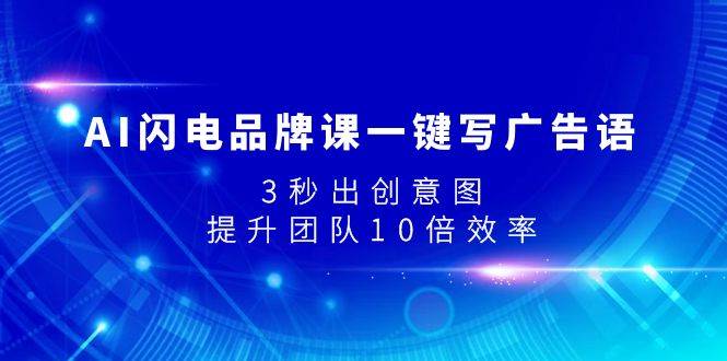 AI闪电品牌课一键写广告语，3秒出创意图，提升团队10倍效率网创吧-网创项目资源站-副业项目-创业项目-搞钱项目恒杨云站