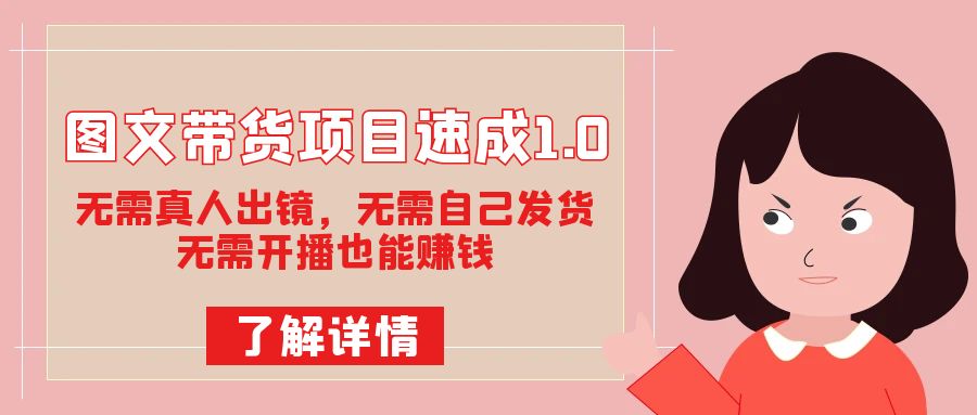 图文带货项目速成1.0：无需真人出镜，无需自己发货，无需开播也能赚钱！网创吧-网创项目资源站-副业项目-创业项目-搞钱项目恒杨云站