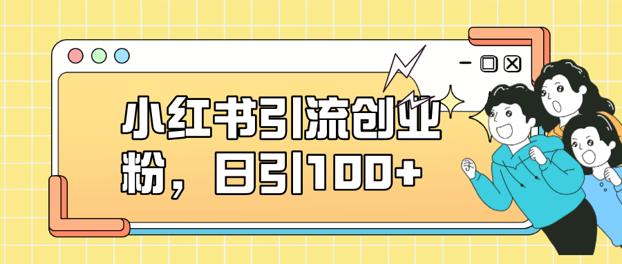 小红书引流创业粉，日引100+，小白可上手，可矩阵操作网创吧-网创项目资源站-副业项目-创业项目-搞钱项目恒杨云站