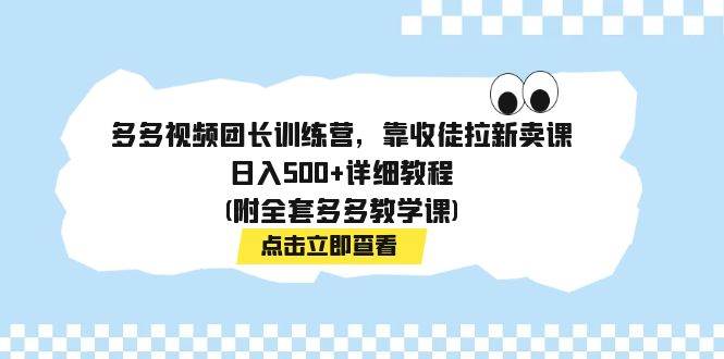 多多视频团长训练营，靠收徒拉新卖课，日入500+详细教程(附全套多多教学课)网创吧-网创项目资源站-副业项目-创业项目-搞钱项目恒杨云站