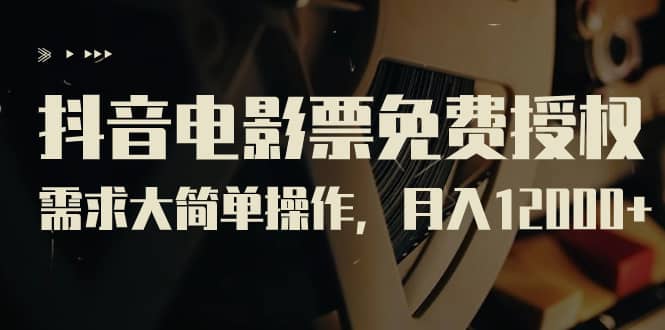 抖音电影票免费授权，需求大简单操作，月入12000+（教程+素材打包）网创吧-网创项目资源站-副业项目-创业项目-搞钱项目恒杨云站