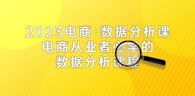 2023电商·数据分析课，电商·从业者必学的数据分析课程（42节课）网创吧-网创项目资源站-副业项目-创业项目-搞钱项目恒杨云站