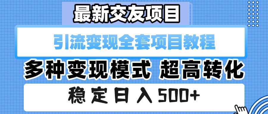 最新交友项目 引流变现全套项目教程 多种变现模式 超高转化 稳定日入500+网创吧-网创项目资源站-副业项目-创业项目-搞钱项目恒杨云站