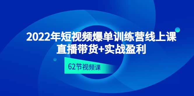 2022年短视频爆单训练营线上课：直播带货+实操盈利（62节视频课)网创吧-网创项目资源站-副业项目-创业项目-搞钱项目恒杨云站