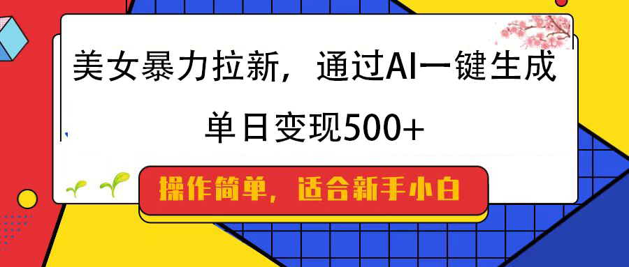 美女暴力拉新，通过AI一键生成，纯小白一学就会，单日变现500+网创吧-网创项目资源站-副业项目-创业项目-搞钱项目恒杨云站