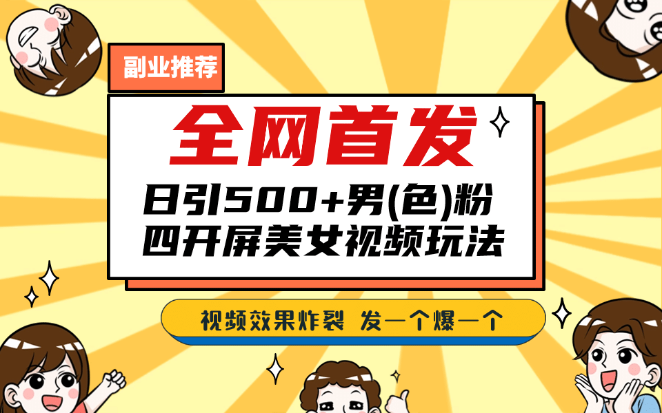 全网首发！日引500+老色批 美女视频四开屏玩法！发一个爆一个网创吧-网创项目资源站-副业项目-创业项目-搞钱项目恒杨云站
