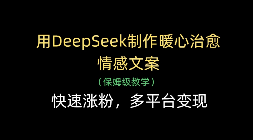 用DeepSeek制作暖心治愈情感文案,多平台变现,快速涨粉网创吧-网创项目资源站-副业项目-创业项目-搞钱项目恒杨云站