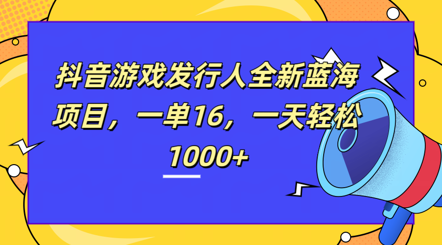 全新抖音游戏发行人蓝海项目，一单16，一天轻松1000+网创吧-网创项目资源站-副业项目-创业项目-搞钱项目恒杨云站