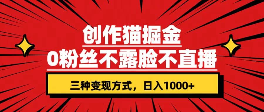 创作猫掘金，0粉丝不直播不露脸，三种变现方式 日入1000+轻松上手(附资料)网创吧-网创项目资源站-副业项目-创业项目-搞钱项目恒杨云站