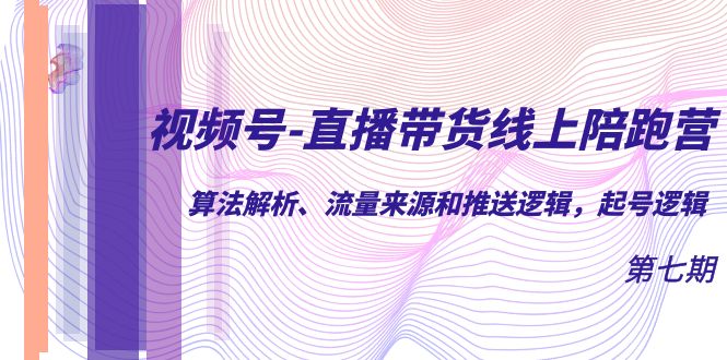 视频号-直播带货线上陪跑营第7期：算法解析、流量来源和推送逻辑，起号逻辑网创吧-网创项目资源站-副业项目-创业项目-搞钱项目恒杨云站