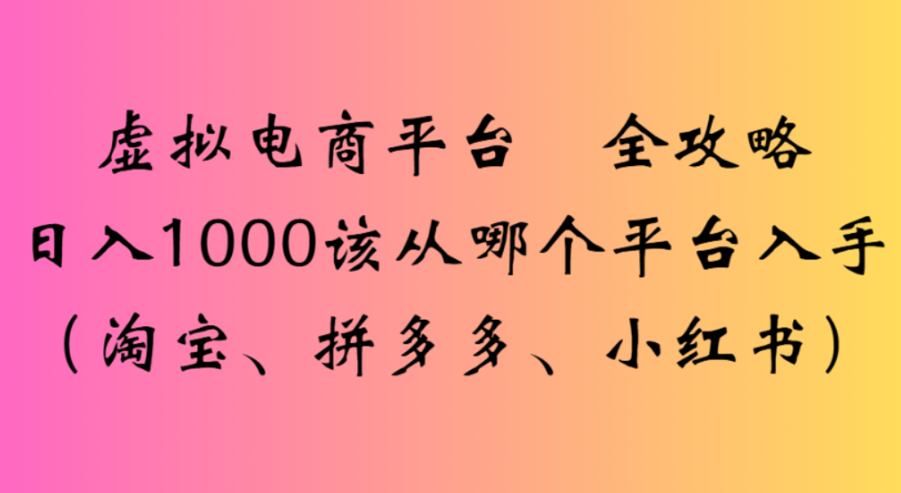 虚拟电商平台,该从哪个平台入手(淘宝、拼多多、小红书)全攻略日入1000网创吧-网创项目资源站-副业项目-创业项目-搞钱项目恒杨云站