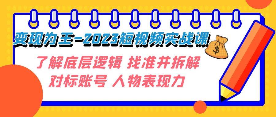 变现·为王-2023短视频实战课 了解底层逻辑 找准并拆解对标账号 人物表现力网创吧-网创项目资源站-副业项目-创业项目-搞钱项目恒杨云站