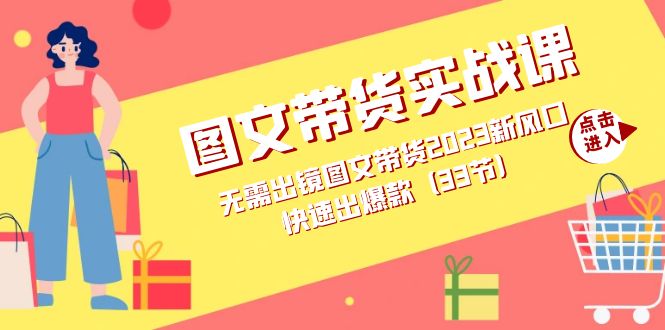 图文带货实战课：无需出镜图文带货2023新风口，快速出爆款（33节）网创吧-网创项目资源站-副业项目-创业项目-搞钱项目恒杨云站