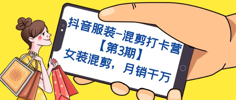 抖音服装-混剪打卡营【第3期】，女装混剪，月销千万网创吧-网创项目资源站-副业项目-创业项目-搞钱项目恒杨云站