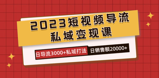 2023短视频导流·私域变现课，日导流3000+私域打法  日销售额2w+网创吧-网创项目资源站-副业项目-创业项目-搞钱项目恒杨云站