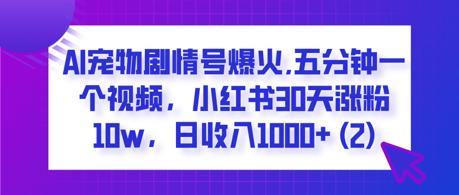  AI宠物剧情号爆火,五分钟一个视频，小红书30天涨粉10w，日收入1000+网创吧-网创项目资源站-副业项目-创业项目-搞钱项目恒杨云站