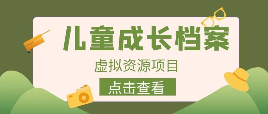 收费980的长期稳定项目，儿童成长档案虚拟资源变现网创吧-网创项目资源站-副业项目-创业项目-搞钱项目恒杨云站