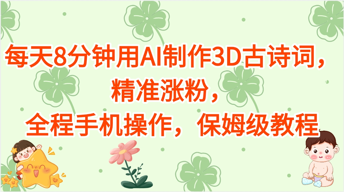 每天8分钟用AI制作3D古诗词，精准涨粉，全程手机操作，保姆级教程网创吧-网创项目资源站-副业项目-创业项目-搞钱项目恒杨云站