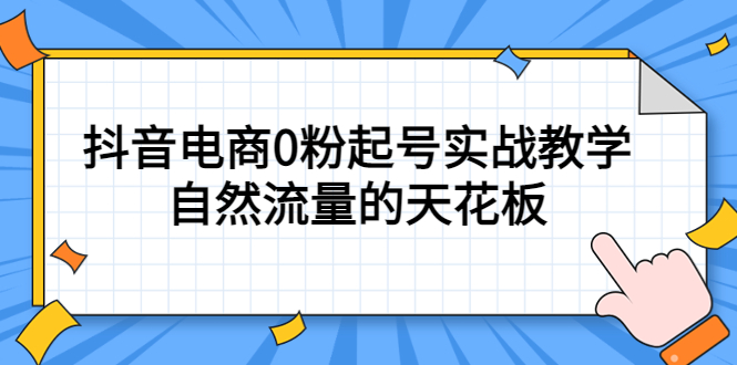 4月最新线上课，抖音电商0粉起号实战教学，自然流量的天花板网创吧-网创项目资源站-副业项目-创业项目-搞钱项目恒杨云站