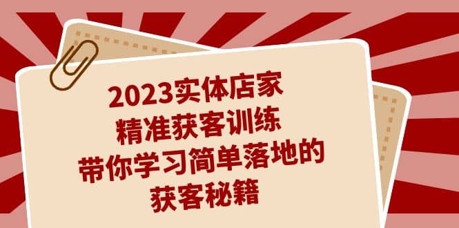 2023实体店家精准获客训练，带你学习简单落地的获客秘籍（27节课）网创吧-网创项目资源站-副业项目-创业项目-搞钱项目恒杨云站