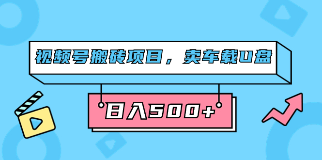 视频号搬砖项目，卖车载U盘，简单轻松，0门槛日入500+（附831G素材）网创吧-网创项目资源站-副业项目-创业项目-搞钱项目恒杨云站