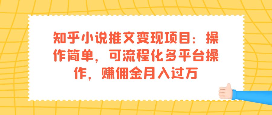 知乎小说推文变现项目：操作简单，可流程化多平台操作，赚佣金月入过万网创吧-网创项目资源站-副业项目-创业项目-搞钱项目恒杨云站