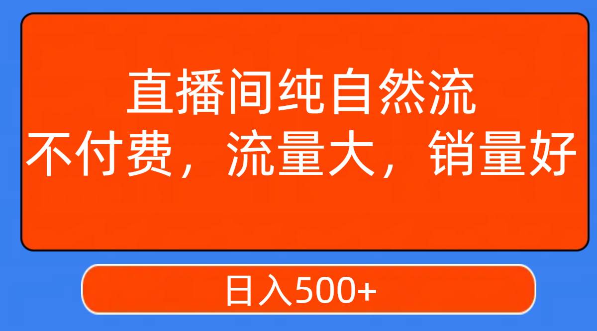 直播间纯自然流，不付费，流量大，销量好，日入500+网创吧-网创项目资源站-副业项目-创业项目-搞钱项目恒杨云站