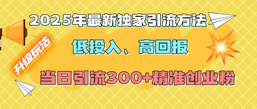 2025年最新独家引流方法，低投入高回报？当日引流300+精准创业粉网创吧-网创项目资源站-副业项目-创业项目-搞钱项目恒杨云站