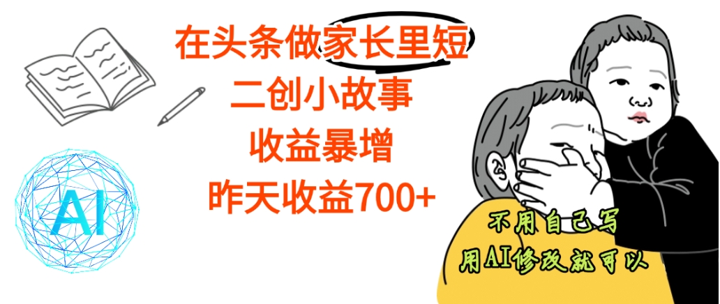 【天呐】在头条做家长里短二创小故事，收益暴增，昨天收益700+网创吧-网创项目资源站-副业项目-创业项目-搞钱项目恒杨云站