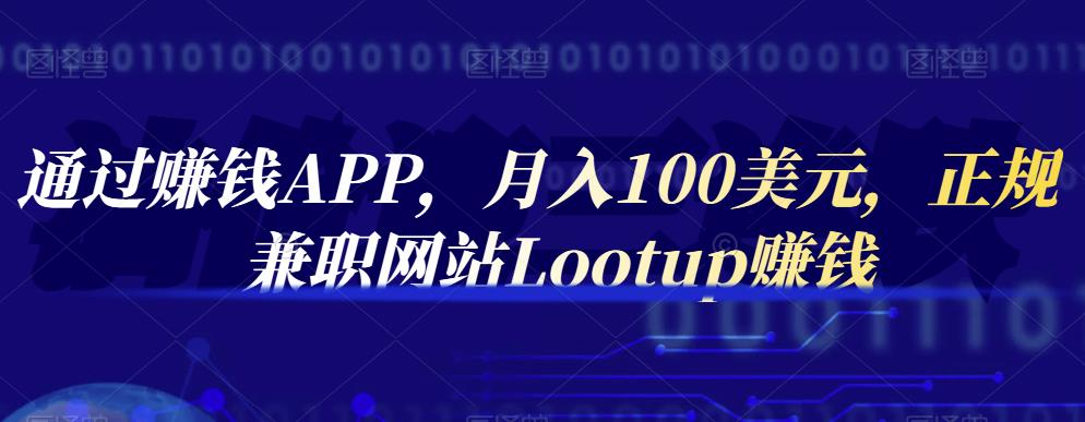 通过赚钱APP，月入100美元，正规兼职网站Lootup赚钱网创吧-网创项目资源站-副业项目-创业项目-搞钱项目恒杨云站