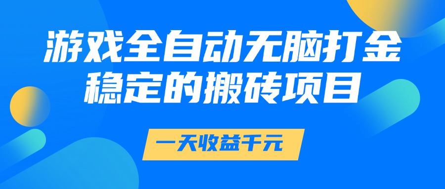 游戏全自动无脑打金，一天收益1000+，稳定的搬砖项目网创吧-网创项目资源站-副业项目-创业项目-搞钱项目恒杨云站