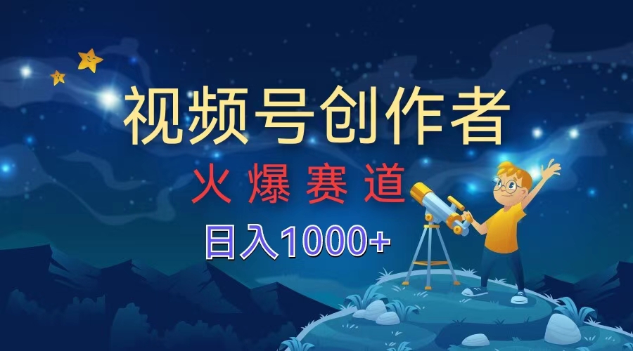 视频号创作者，火爆赛道，日入1000+网创吧-网创项目资源站-副业项目-创业项目-搞钱项目恒杨云站