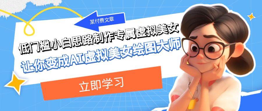 某付费文章：低门槛小白思路制作专属虚拟美女 让你变成AI虚拟美女绘图大师网创吧-网创项目资源站-副业项目-创业项目-搞钱项目恒杨云站