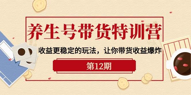 养生号带货特训营【12期】收益更稳定的玩法，让你带货收益爆炸-9节直播课网创吧-网创项目资源站-副业项目-创业项目-搞钱项目恒杨云站