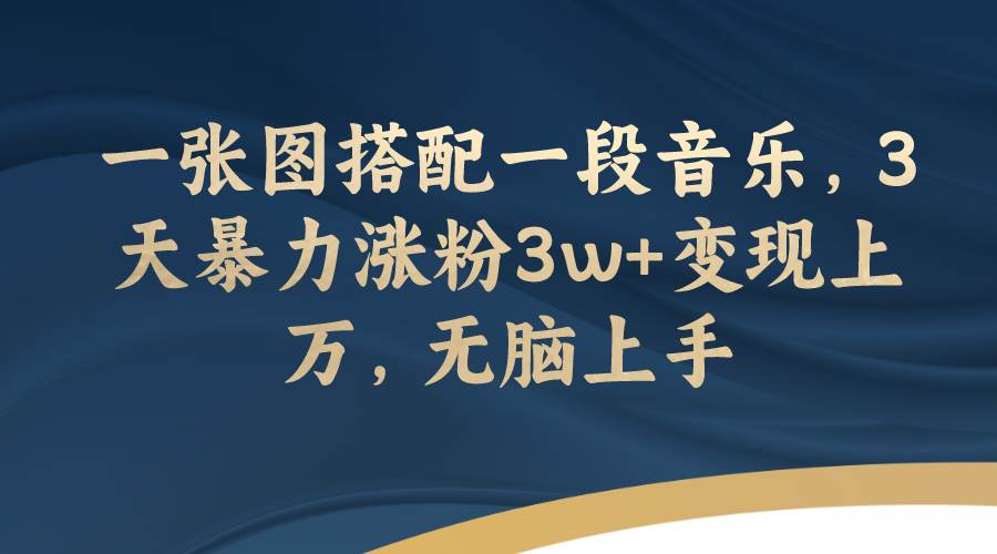 一张图搭配一段音乐,3天暴力涨粉3w+变现上万,无脑上手网创吧-网创项目资源站-副业项目-创业项目-搞钱项目恒杨云站