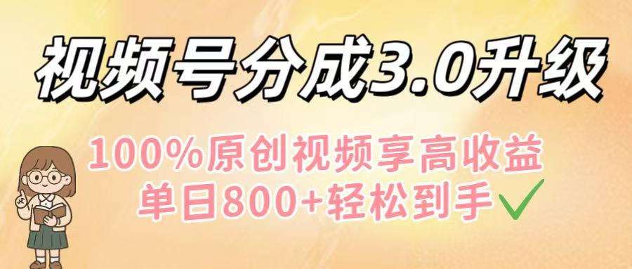 视频号分成3.0升级！100%原创视频享高收益，单日800+轻松到手网创吧-网创项目资源站-副业项目-创业项目-搞钱项目恒杨云站