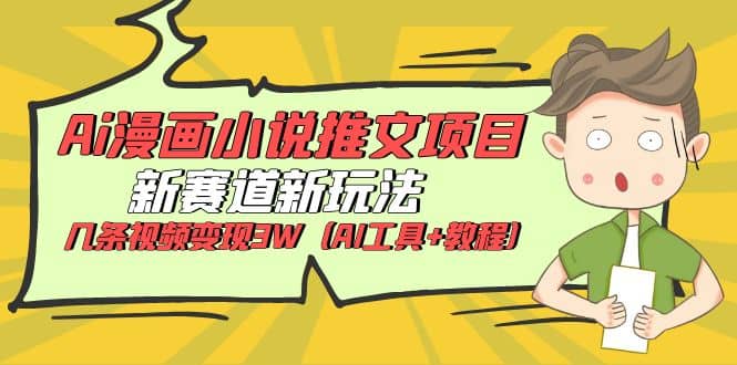 Ai漫画小说推文项目，新赛道新玩法，几条视频变现3W（AI工具+教程）网创吧-网创项目资源站-副业项目-创业项目-搞钱项目恒杨云站