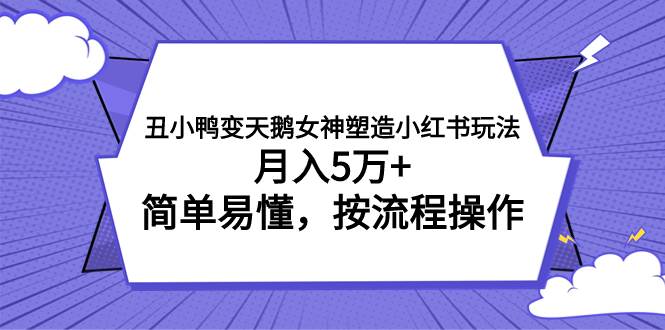 丑小鸭变天鹅女神塑造小红书玩法，月入5万+，简单易懂，按流程操作网创吧-网创项目资源站-副业项目-创业项目-搞钱项目恒杨云站