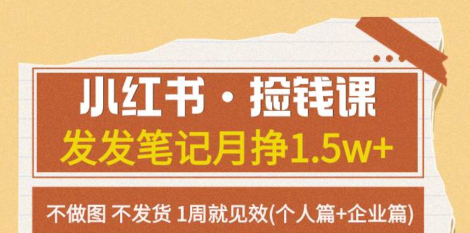 小红书·捡钱课 发发笔记月挣1.5w+不做图 不发货 1周就见效(个人篇+企业篇)网创吧-网创项目资源站-副业项目-创业项目-搞钱项目恒杨云站