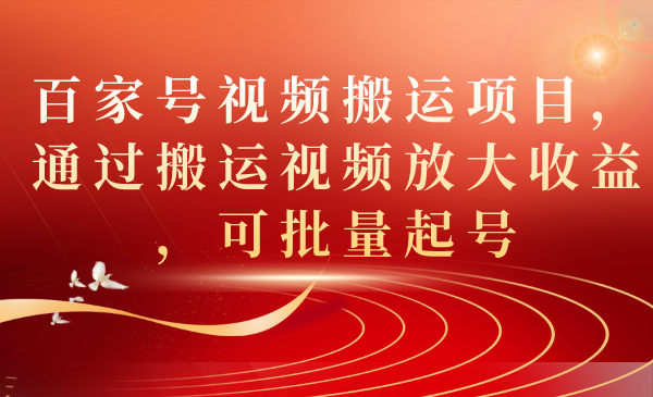 百家号视频搬运项目，通过搬运视频放大收益，可批量起号网创吧-网创项目资源站-副业项目-创业项目-搞钱项目恒杨云站