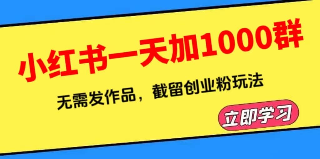 小红书一天加1000群，无需发作品，截留创业粉玩法 （附软件）网创吧-网创项目资源站-副业项目-创业项目-搞钱项目恒杨云站
