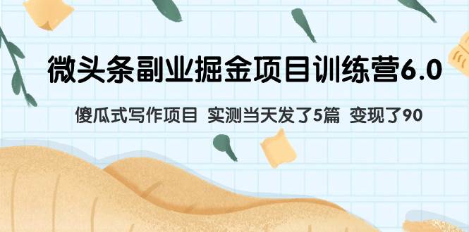 微头条副业掘金项目训练营6.0：傻瓜式写作项目 实测当天发了5篇 变现了90网创吧-网创项目资源站-副业项目-创业项目-搞钱项目恒杨云站