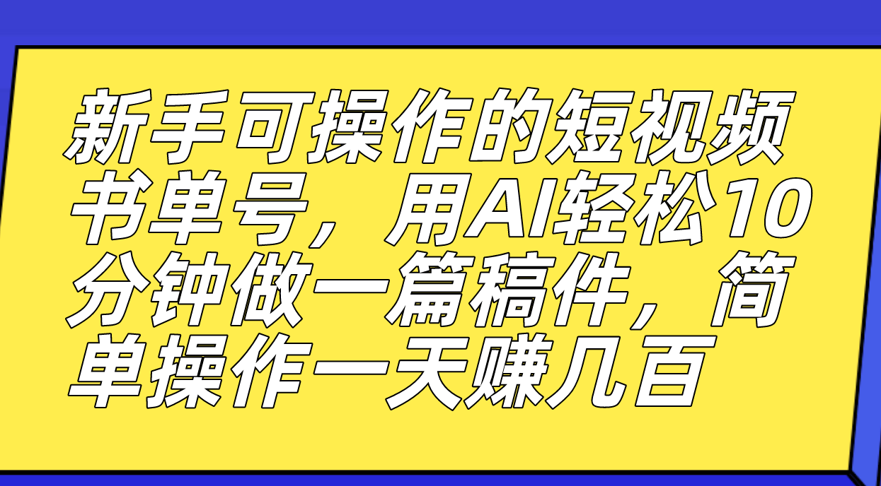 新手可操作的短视频书单号，用AI轻松10分钟做一篇稿件，一天轻松赚几百网创吧-网创项目资源站-副业项目-创业项目-搞钱项目恒杨云站