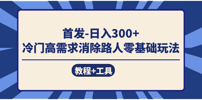 首发日入300+  冷门高需求消除路人零基础玩法（教程+工具）网创吧-网创项目资源站-副业项目-创业项目-搞钱项目恒杨云站