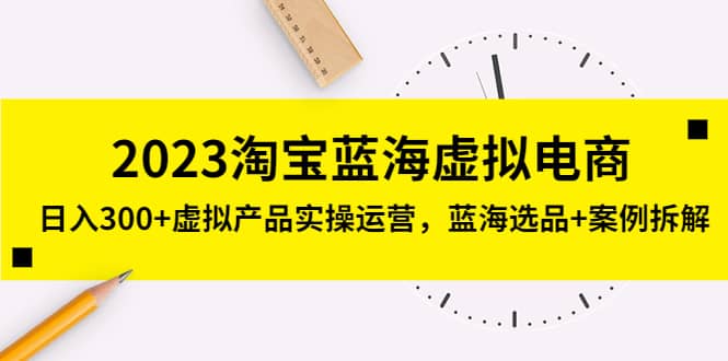 2023淘宝蓝海虚拟电商，虚拟产品实操运营，蓝海选品+案例拆解网创吧-网创项目资源站-副业项目-创业项目-搞钱项目恒杨云站