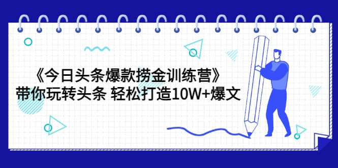 《今日头条爆款捞金训练营》带你玩转头条 轻松打造10W+爆文(44节课)网创吧-网创项目资源站-副业项目-创业项目-搞钱项目恒杨云站