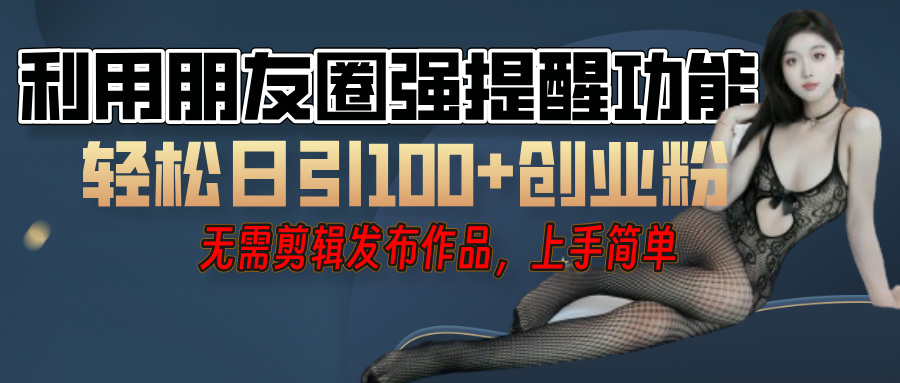 利用微信朋友圈”小红点”功能，引流精准创业粉，无需剪辑视频，发布作品，单人单日引流100+创业粉！网创吧-网创项目资源站-副业项目-创业项目-搞钱项目恒杨云站