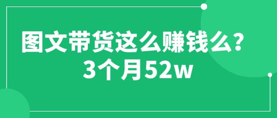 图文带货这么赚钱么? 3个月52W 图文带货运营加强课网创吧-网创项目资源站-副业项目-创业项目-搞钱项目恒杨云站